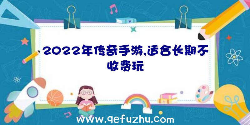 2022年传奇手游,适合长期不收费玩