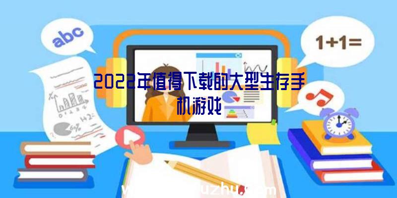 2022年值得下载的大型生存手机游戏