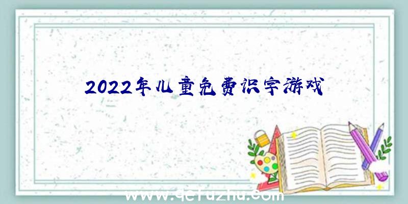 2022年儿童免费识字游戏