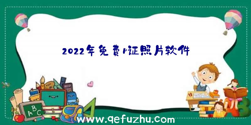 2022年免费p证照片软件