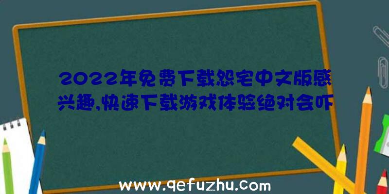 2022年免费下载怨宅中文版感兴趣,快速下载游戏体验绝对会吓