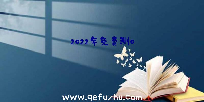 2022年免费测0