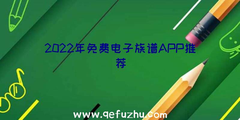 2022年免费电子族谱APP推荐