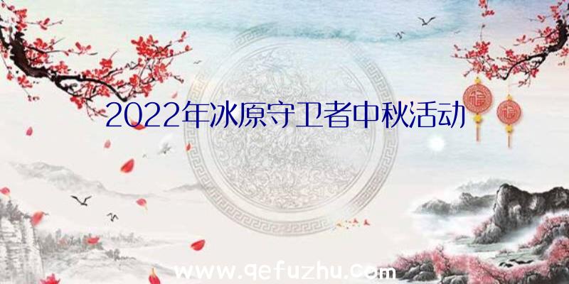 2022年冰原守卫者中秋活动