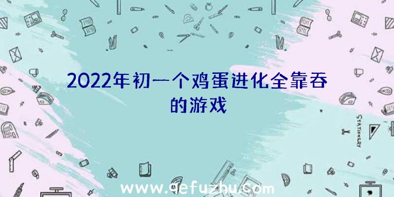 2022年初一个鸡蛋进化全靠吞的游戏