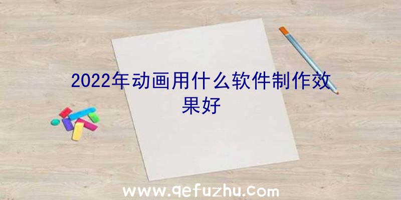 2022年动画用什么软件制作效果好