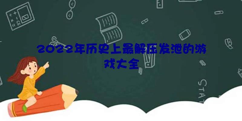 2022年历史上最解压发泄的游戏大全