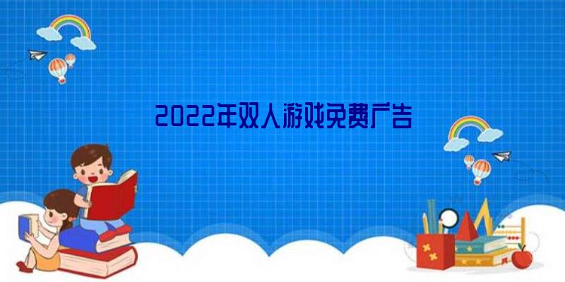 2022年双人游戏免费广告