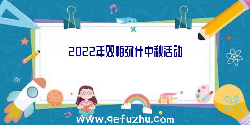 2022年双帕弥什中秋活动