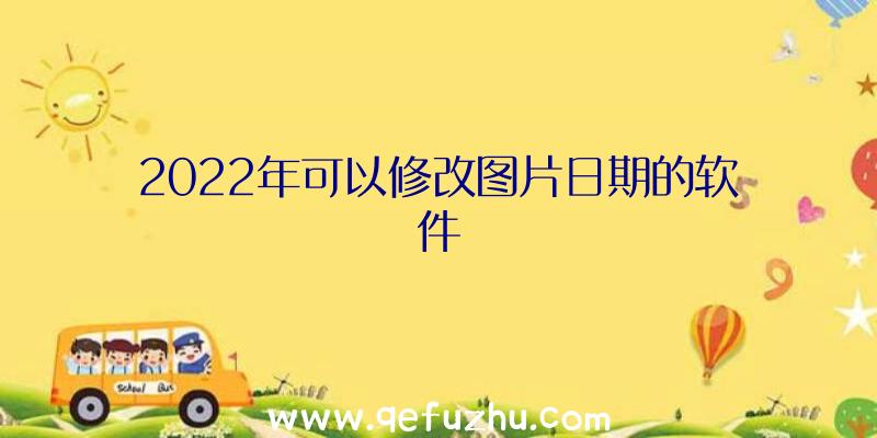 2022年可以修改图片日期的软件