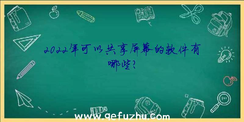 2022年可以共享屏幕的软件有哪些？