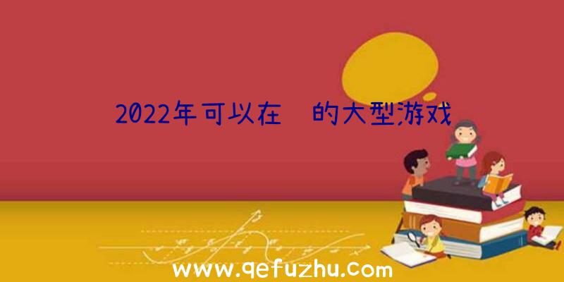 2022年可以在线的大型游戏