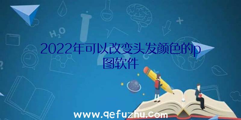 2022年可以改变头发颜色的p图软件