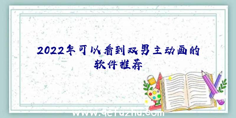 2022年可以看到双男主动画的软件推荐