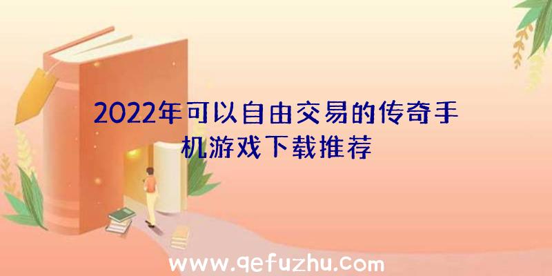 2022年可以自由交易的传奇手机游戏下载推荐