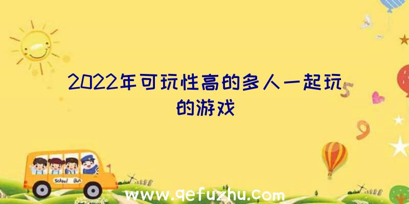 2022年可玩性高的多人一起玩的游戏