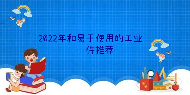 2022年和易于使用的工业设计软件推荐