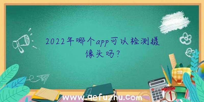 2022年哪个app可以检测摄像头吗？