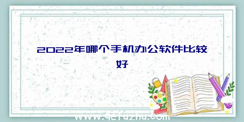 2022年哪个手机办公软件比较好