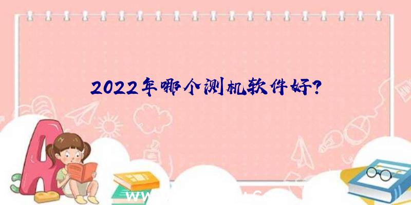 2022年哪个测机软件好？