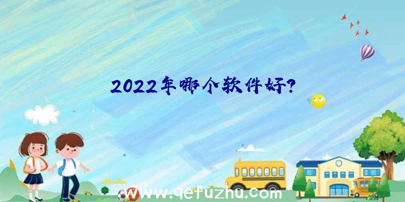 2022年哪个软件好？