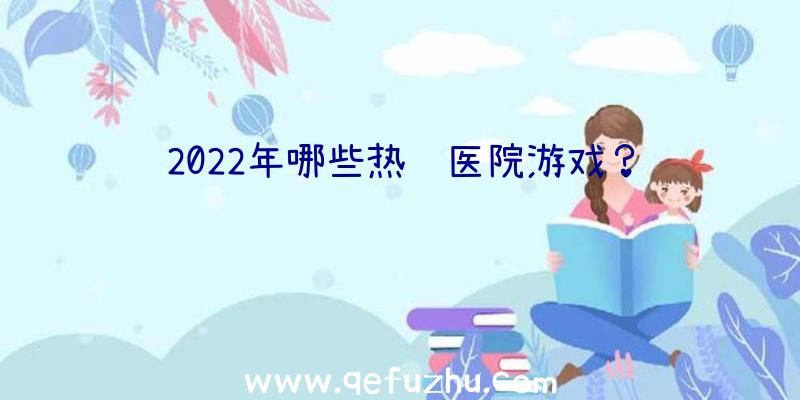 2022年哪些热门医院游戏？