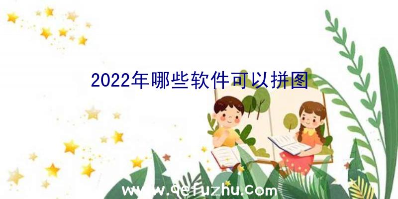 2022年哪些软件可以拼图