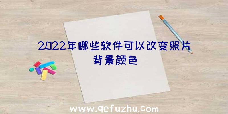 2022年哪些软件可以改变照片背景颜色