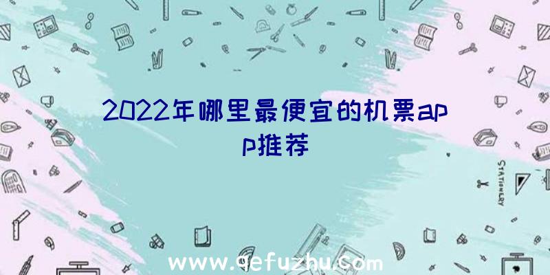 2022年哪里最便宜的机票app推荐