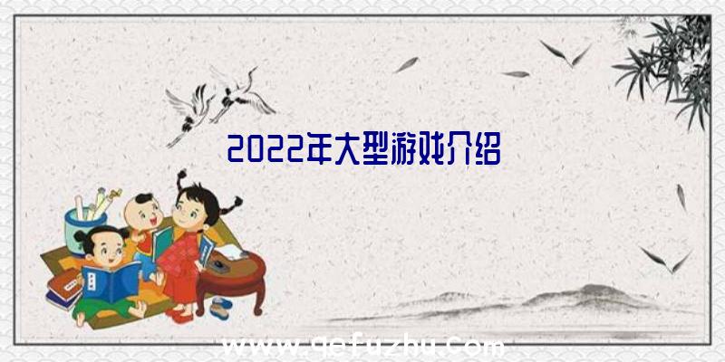 2022年大型游戏介绍