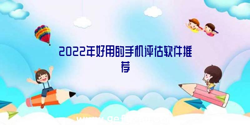 2022年好用的手机评估软件推荐