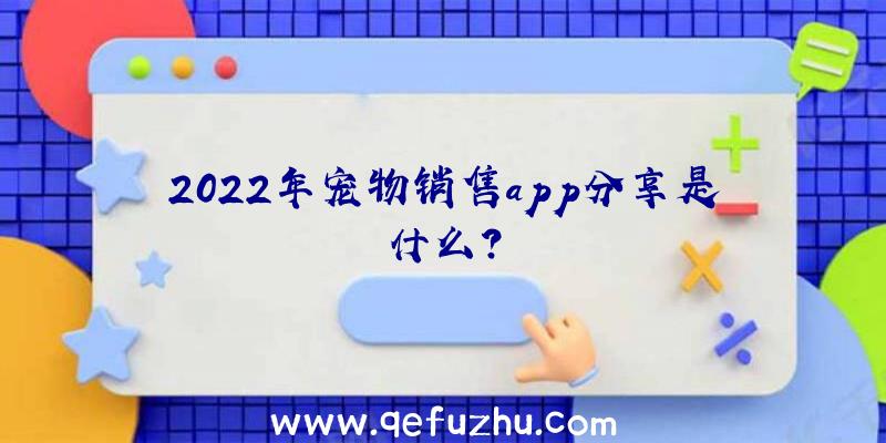 2022年宠物销售app分享是什么？