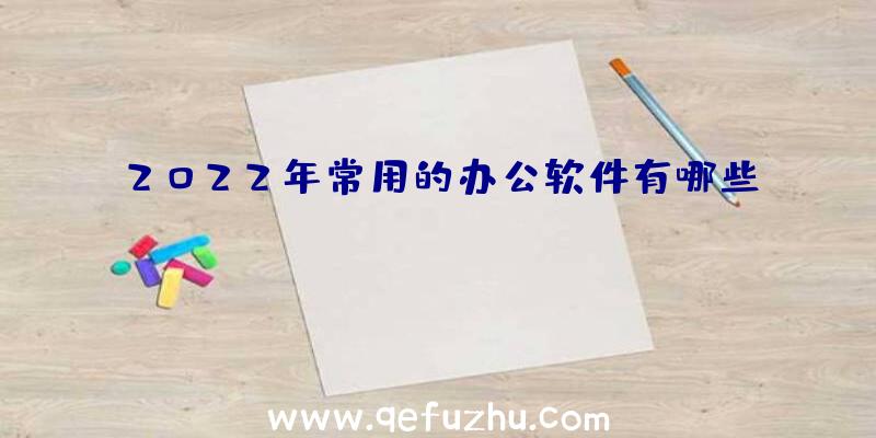 2022年常用的办公软件有哪些？