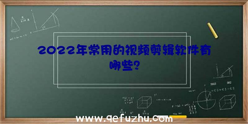 2022年常用的视频剪辑软件有哪些？