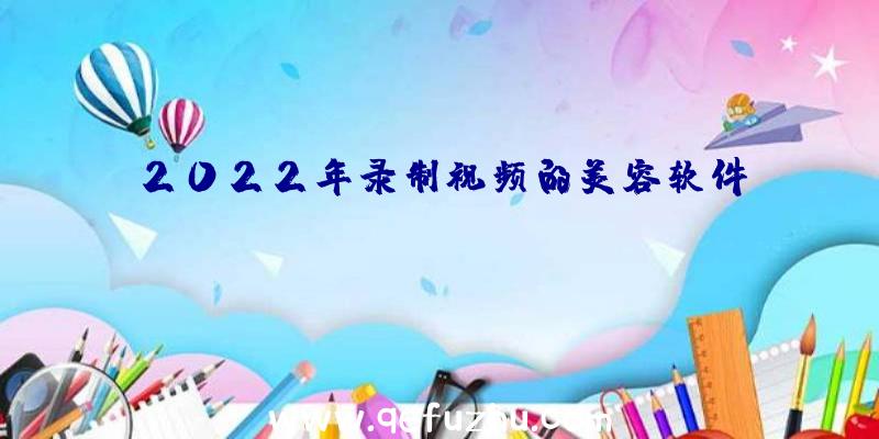 2022年录制视频的美容软件