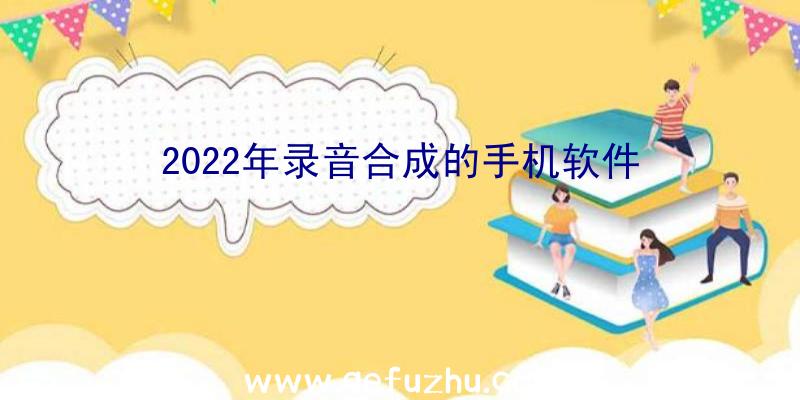 2022年录音合成的手机软件