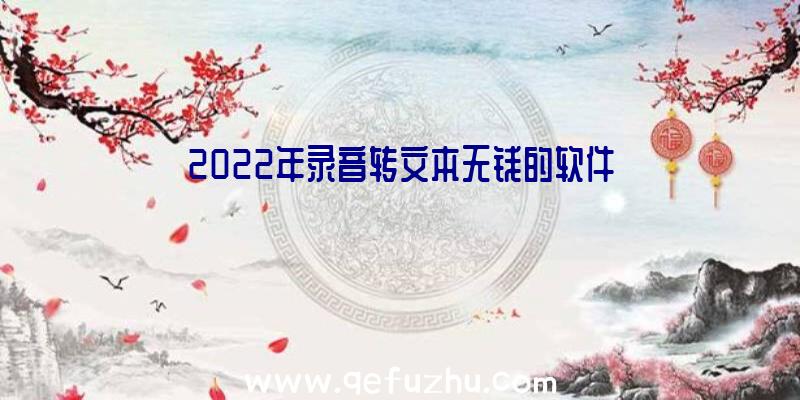 2022年录音转文本无钱的软件