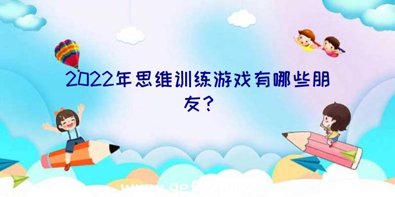 2022年思维训练游戏有哪些朋友？