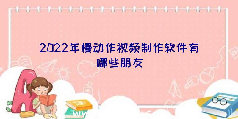 2022年慢动作视频制作软件有哪些朋友