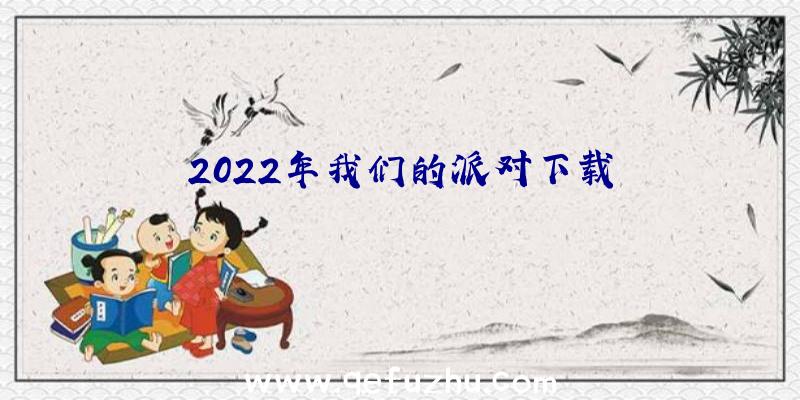 2022年我们的派对下载