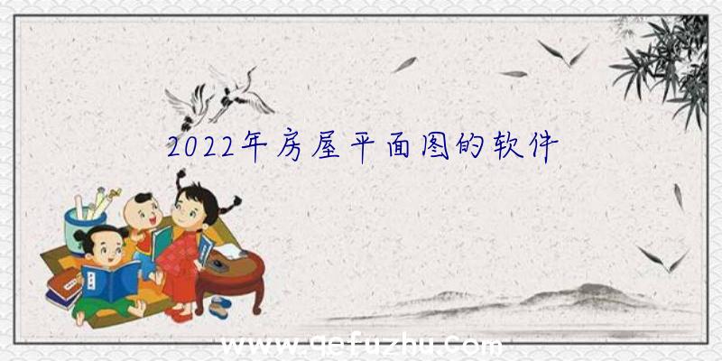 2022年房屋平面图的软件