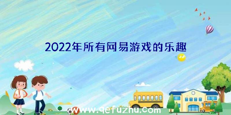 2022年所有网易游戏的乐趣