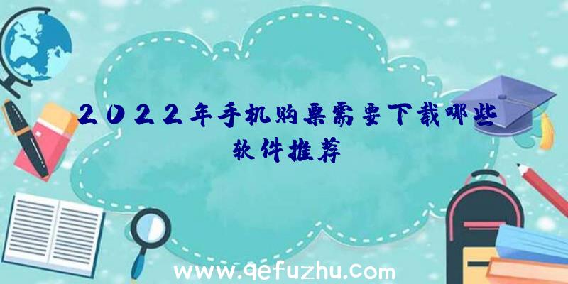 2022年手机购票需要下载哪些软件推荐