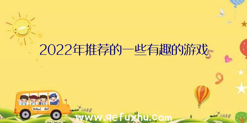 2022年推荐的一些有趣的游戏