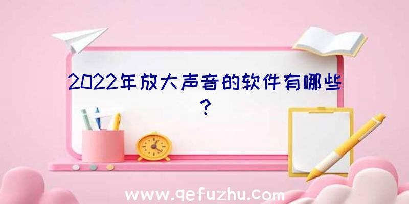 2022年放大声音的软件有哪些？