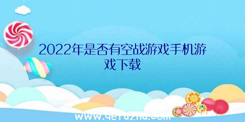 2022年是否有空战游戏手机游戏下载