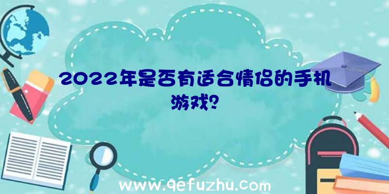 2022年是否有适合情侣的手机游戏？