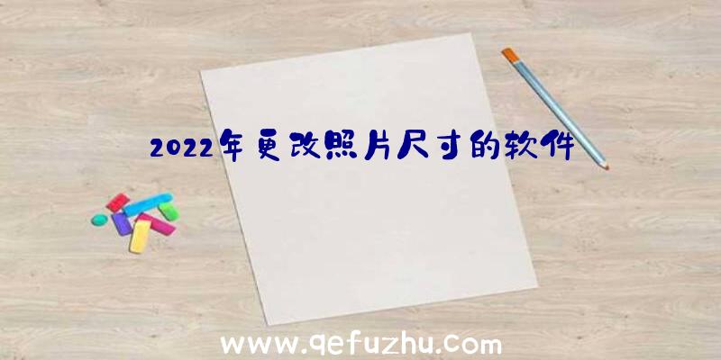 2022年更改照片尺寸的软件