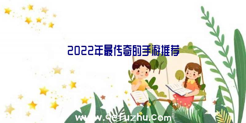 2022年最传奇的手游推荐