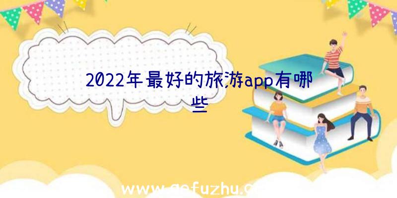 2022年最好的旅游app有哪些